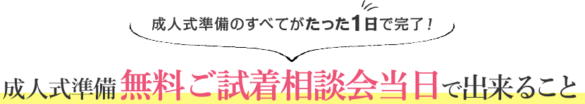 成人式準備のすべてがたった1日で完了！ 成人式準備  無料ご試着相談会当日で出来ること